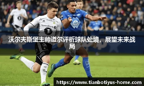 沃尔夫斯堡主帅道尔评析球队处境，展望未来战局