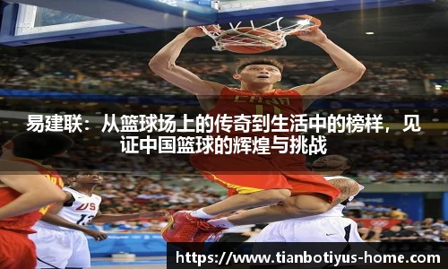 易建联：从篮球场上的传奇到生活中的榜样，见证中国篮球的辉煌与挑战